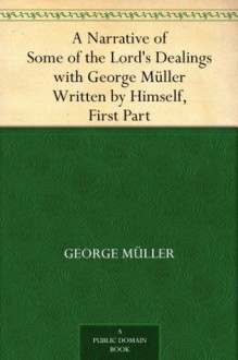 A Narrative of Some of the Lord's Dealings with George Müller Written by Himself, First Part - George Müller