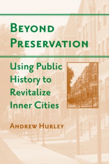 Beyond Preservation: Using Public History to Revitalize Inner Cities - Andrew Hurley