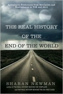 The Real History of the End of the World: Apocalyptic Predictions from Revelation and Nostradamus to Y2K and 2012 - Sharan Newman