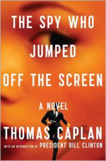 The Spy Who Jumped Off the Screen: A Novel - Thomas Caplan, Bill Clinton