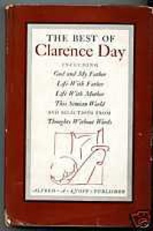 The Best of Clarence Day, Including God and My Father, Life With Father, Life With Mother, This Simian World, and Selections from Thoughts Without wor - Clarence Day