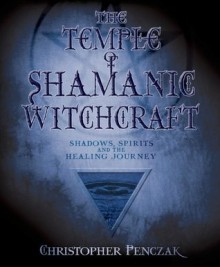 The Temple of Shamanic Witchcraft: Shadows, Spirits and the Healing Journey (Penczak Temple Series) - Christopher Penczak