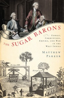 The Sugar Barons: Family, Corruption, Empire, and War in the West Indies - Matthew Parker, Jonathan Cowley