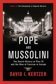 The Pope and Mussolini: The Secret History of Pius XI and the Rise of Fascism in Europe - David I. Kertzer