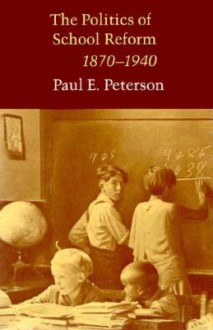 The Politics of School Reform, 1870-1940 - Paul E. Peterson