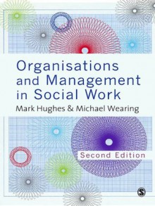 Organisations and Management in Social Work: Everyday Action for Change - Mark Hughes, Michael Wearing