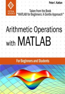 Arithmetic Operations with MATLAB (Taken from "MATLAB for Beginners: A Gentle Approach") - Peter I. Kattan