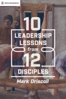 10 Leadership Lessons from 12 Disciples - Mark Driscoll