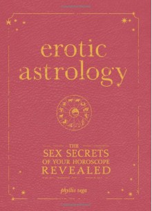 Erotic Astrology: The Sex Secrets of Your Horoscope Revealed - Phyllis Vega