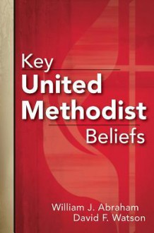 Key United Methodist Beliefs - William J. Abraham, David F Watson