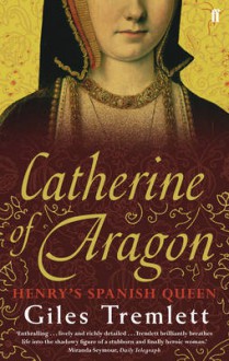 Catherine of Aragon: Henry's Spanish Queen - Giles Tremlett