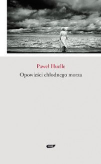 Opowieści chłodnego morza - Paweł Huelle