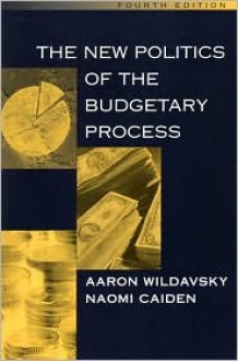 The New Politics Of The Budgetary Process - Aaron Wildavsky, Naomi Caiden