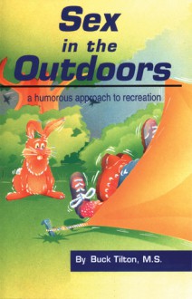 Sex in the Outdoors: A Humorous Approach to Recreation - Buck Tilton, Travis Bryant