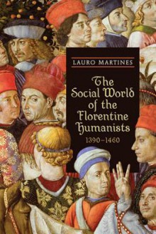 The Social World of the Florentine Humanists, 1390-1460 - Lauro Martines