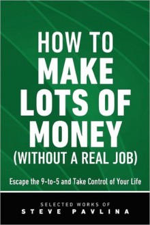 How to Make Lots of Money (Without a Real Job) - Escape the 9-to-5 and Take Control of Your Life - Steve Pavlina