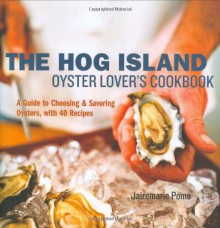 Hog Island Oyster Lover's Handbook: An Insider's Guide to Choosing, Preparing and Enjoying Oysters - Jairemarie Pomo