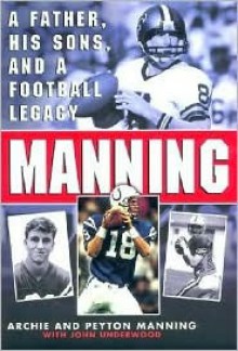 Manning: A Father, His Sons and a Football Legacy - Archie Manning, John Underwood