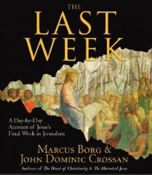 The Last Week - Marcus J. Borg, John Dominic Crossan, Alan Sklar