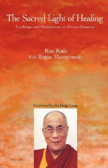 The Sacred Light of Healing: Teachings and Meditations on Divine Oneness - Ron Roth, Roger Montgomery