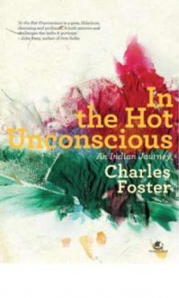 In the Hot Unconscious: An Indian Journey - Charles Foster