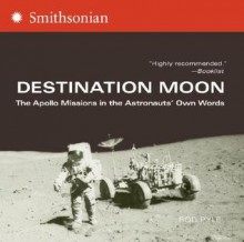 Destination Moon: The Apollo Missions in the Astronauts' Own Words - Rod Pyle