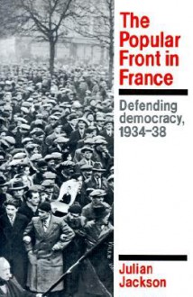 The Popular Front in France: Defending Democracy, 1934-38 - Julian Jackson