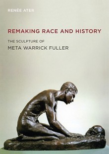 Remaking Race and History: The Sculpture of Meta Warrick Fuller - Renee Ater