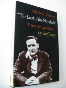 The Last of the Novelists: F. Scott Fitzgerald and The Last Tycoon - Matthew J. Bruccoli