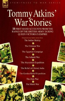 Tommy Atkins War Stories - 14 First Hand Accounts from the Ranks of the British Army During Queen Victoria's Empire - Tommy Atkins