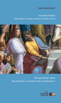 Embodied Visions: What Does It Mean to Look at a Work of Art?: Mit dem Korper sehen: Was bedeutet es, ein Kunstwerk zu betrachten? - Siri Hustvedt