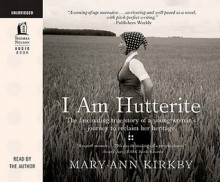 I Am Hutterite: The Fascinating True Story of a Young Woman's Journey to Reclaim Her Heritage - Mary-Ann Kirkby