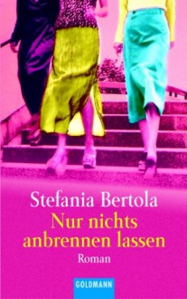 Nur nichts anbrennen lassen - Stefania Bertola, Anja Giese