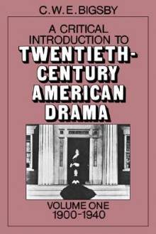 A Critical Introduction to Twentieth-Century American Drama, Volume 1: 1900-1940 - Christopher Bigsby