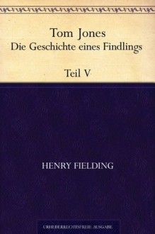 Tom Jones. Die Geschichte eines Findlings. Teil V (German Edition) - Henry Fielding