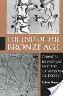 The End of the Bronze Age: Changes in Warfare and the Catastrophe ca. 1200 B.C. - Robert Drews