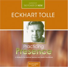 Practicing Presence: A Guide For The Spiritual Teacher And Health Practitioner - Eckhart Tolle