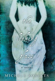 The Looking Glass: A Novel - Michèle Roberts