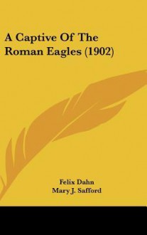 A Captive of the Roman Eagles (1902) - Felix Dahn, Mary J. Safford