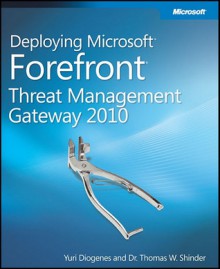 Deploying Microsoft Forefront Threat Management Gateway 2010 - Yuri Diogenes, Thomas W. Shinder