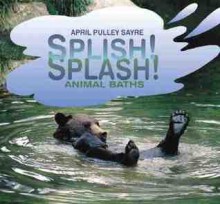 Splish! Splash! Animal Baths - April Pulley Sayre