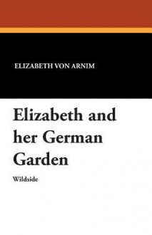 Elizabeth and Her German Garden - Elizabeth von Arnim