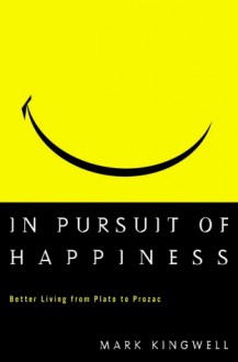 In Pursuit of Happiness: Better Living from Plato to Prozac - Mark Kingwell, Doug Pepper