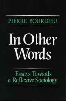 In Other Words: Essays Toward a Reflexive Sociology - Pierre Bourdieu, Matthew Adamson