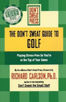 The Don't Sweat Guide to Golf: Playing Stress-Free so You're at the Top of Your Game - Richard Carlson