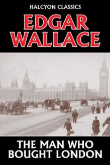 The Man Who Bought London by Edgar Wallace (Halcyon Classics) - Edgar Wallace