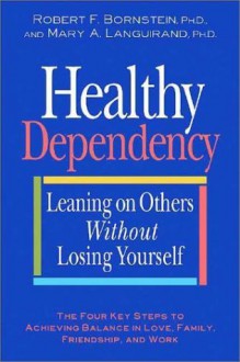 Healthy Dependency: Leaning on Others Without Losing Yourself - Robert F. Bornstein, Mary A. Languirand