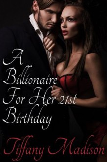 A Billionaire For My 21st Birthday - Tiffany Madison