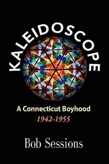 Kaleidoscope: A Connecticut Boyhood 1942-1955 - Bob Sessions