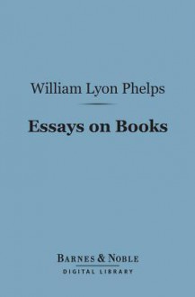 Essays on Books (Barnes & Noble Digital Library) - William Lyon Phelps